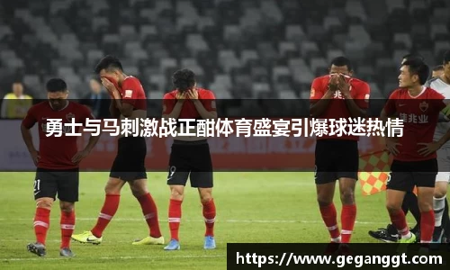 勇士与马刺激战正酣体育盛宴引爆球迷热情