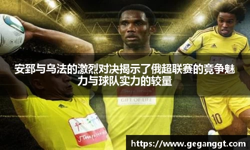 安郅与乌法的激烈对决揭示了俄超联赛的竞争魅力与球队实力的较量