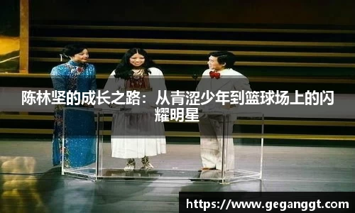 陈林坚的成长之路：从青涩少年到篮球场上的闪耀明星