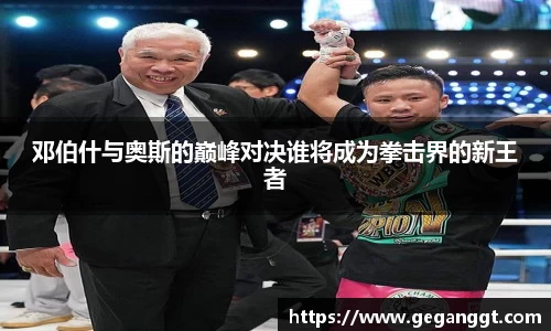 邓伯什与奥斯的巅峰对决谁将成为拳击界的新王者